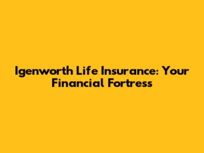 Igenworth Life Insurance: Your Financial Fortress