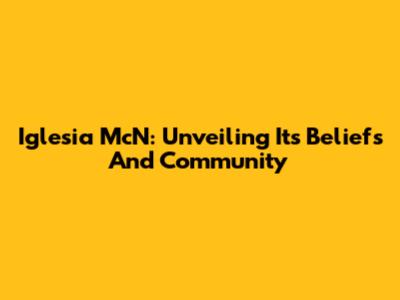 Iglesia McN: Unveiling Its Beliefs And Community