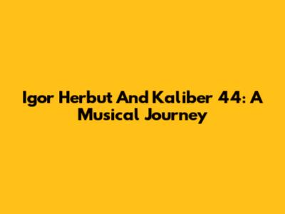 Igor Herbut And Kaliber 44: A Musical Journey