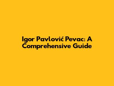 Igor Pavlović Pevac: A Comprehensive Guide