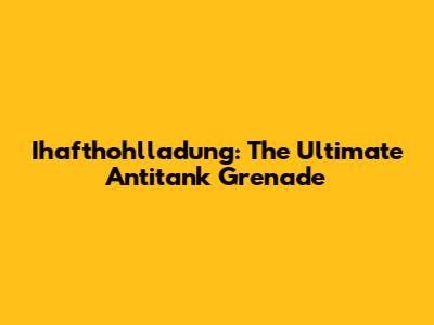 Ihafthohlladung: The Ultimate Antitank Grenade