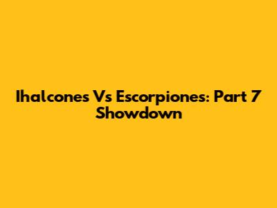 Ihalcones Vs Escorpiones: Part 7 Showdown