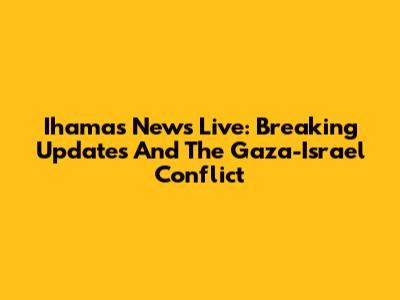 Ihamas News Live: Breaking Updates And The Gaza-Israel Conflict