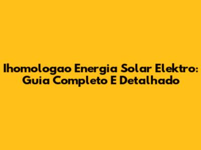 Ihomologao Energia Solar Elektro: Guia Completo E Detalhado