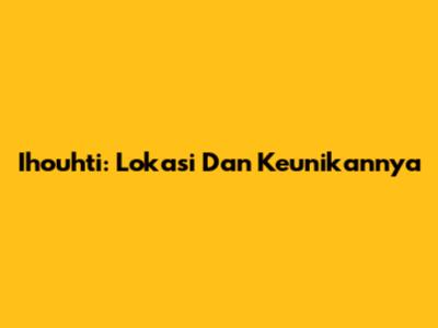 Ihouhti: Lokasi Dan Keunikannya