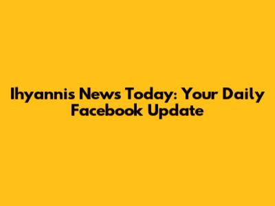 Ihyannis News Today: Your Daily Facebook Update