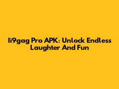 Ii9gag Pro APK: Unlock Endless Laughter And Fun