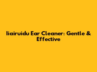 Iiairuidu Ear Cleaner: Gentle & Effective