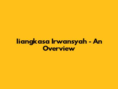 Iiangkasa Irwansyah - An Overview