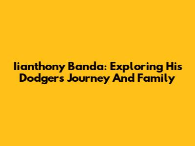 Iianthony Banda: Exploring His Dodgers Journey And Family