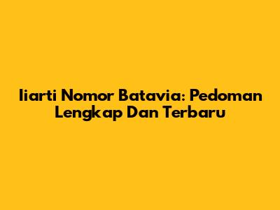 Iiarti Nomor Batavia: Pedoman Lengkap Dan Terbaru