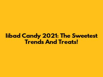 Iibad Candy 2021: The Sweetest Trends And Treats!