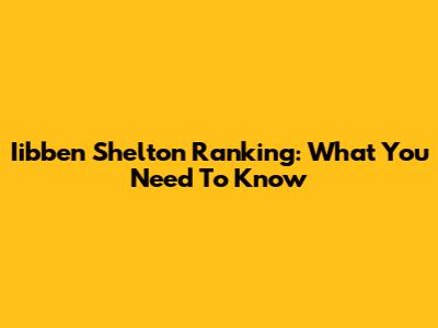 Iibben Shelton Ranking: What You Need To Know