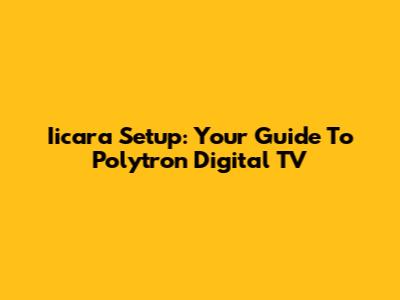 Iicara Setup: Your Guide To Polytron Digital TV