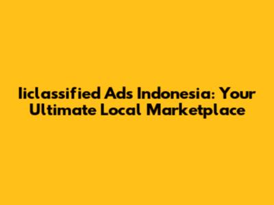 Iiclassified Ads Indonesia: Your Ultimate Local Marketplace