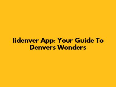Iidenver App: Your Guide To Denver's Wonders