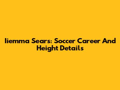 Iiemma Sears: Soccer Career And Height Details