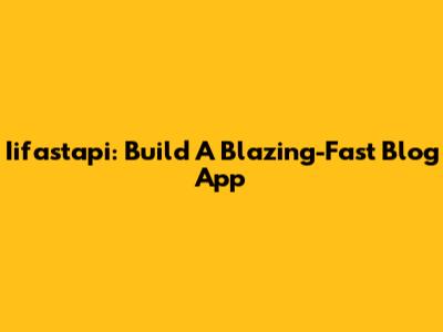 Iifastapi: Build A Blazing-Fast Blog App