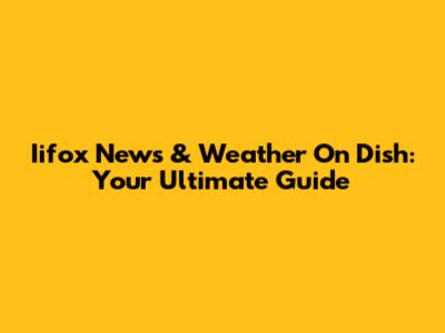 Iifox News & Weather On Dish: Your Ultimate Guide