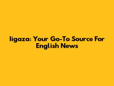 Iigaza: Your Go-To Source For English News