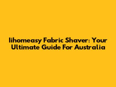 Iihomeasy Fabric Shaver: Your Ultimate Guide For Australia