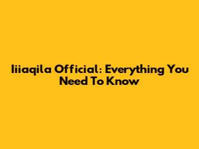 Iiiaqila Official: Everything You Need To Know