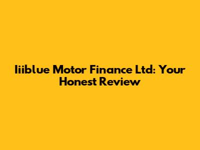 Iiiblue Motor Finance Ltd: Your Honest Review