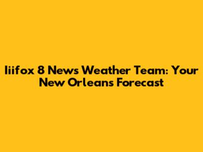Iiifox 8 News Weather Team: Your New Orleans Forecast