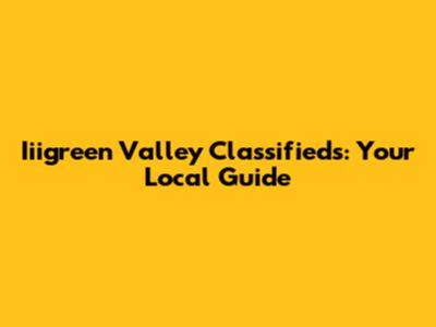 Iiigreen Valley Classifieds: Your Local Guide