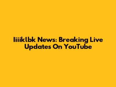 Iiiiklbk News: Breaking Live Updates On YouTube