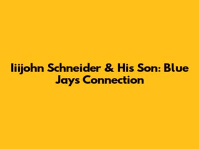 Iiijohn Schneider & His Son: Blue Jays Connection