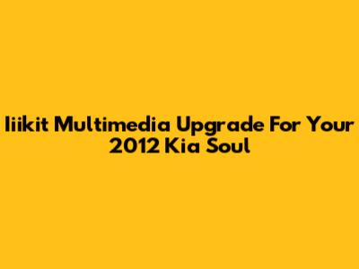 Iiikit Multimedia Upgrade For Your 2012 Kia Soul