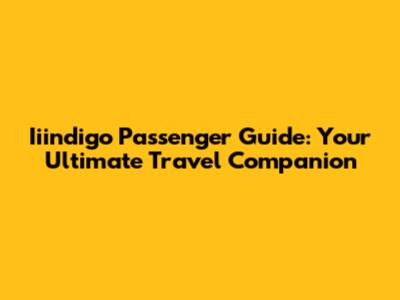 Iiindigo Passenger Guide: Your Ultimate Travel Companion