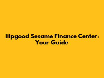 Iiipgood Sesame Finance Center: Your Guide