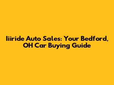 Iiiride Auto Sales: Your Bedford, OH Car Buying Guide