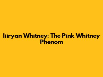 Iiiryan Whitney: The Pink Whitney Phenom