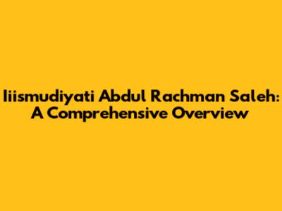 Iiismudiyati Abdul Rachman Saleh: A Comprehensive Overview