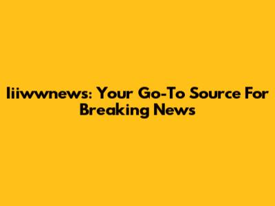 Iiiwwnews: Your Go-To Source For Breaking News