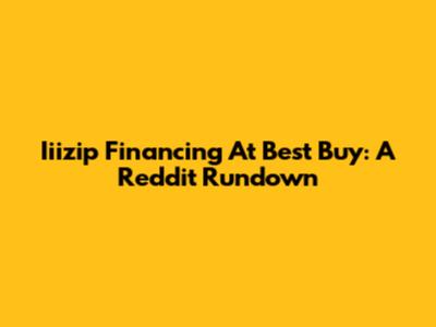 Iiizip Financing At Best Buy: A Reddit Rundown