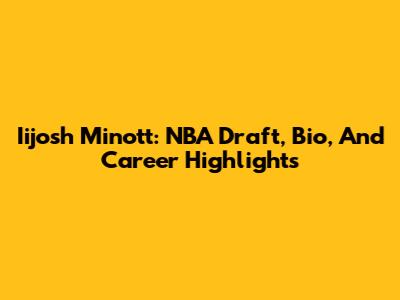 Iijosh Minott: NBA Draft, Bio, And Career Highlights