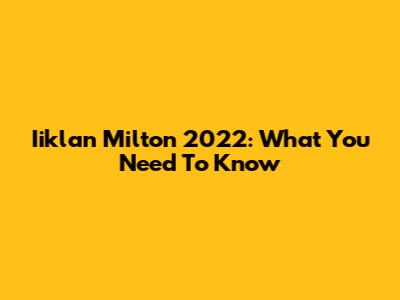 Iiklan Milton 2022: What You Need To Know