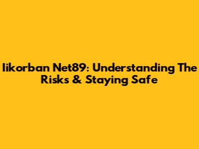 Iikorban Net89: Understanding The Risks & Staying Safe