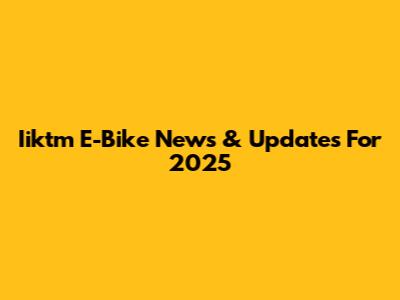 Iiktm E-Bike News & Updates For 2025