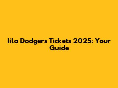 Iila Dodgers Tickets 2025: Your Guide