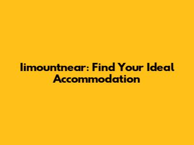Iimountnear: Find Your Ideal Accommodation