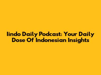 Iindo Daily Podcast: Your Daily Dose Of Indonesian Insights