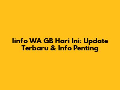 Iinfo WA GB Hari Ini: Update Terbaru & Info Penting