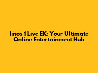 Iinos 1 Live EK: Your Ultimate Online Entertainment Hub