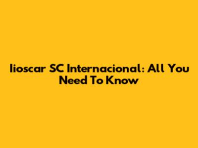 Iioscar SC Internacional: All You Need To Know