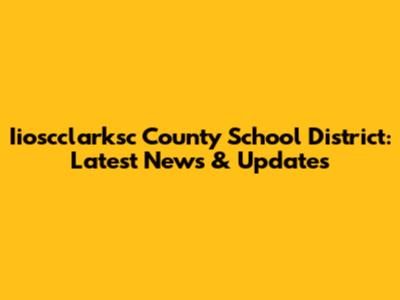 Iioscclarksc County School District: Latest News & Updates